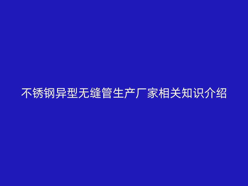 荣耀足球官网异型无缝管生产厂家相关知识介绍