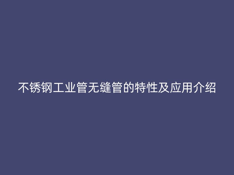 荣耀足球官网工业管无缝管的特性及应用介绍