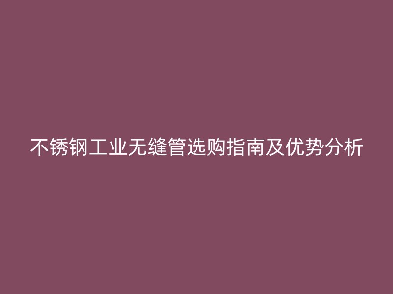 荣耀足球官网工业无缝管选购指南及优势分析