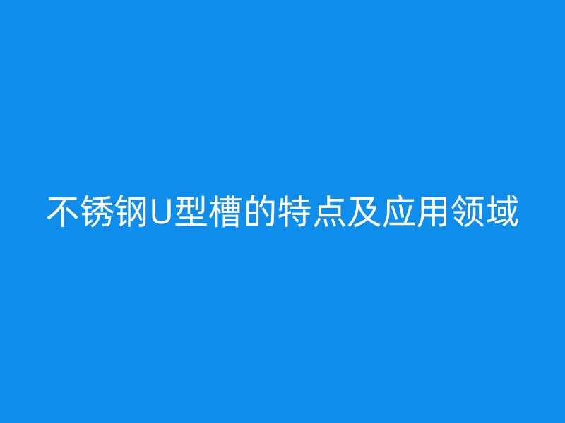 荣耀足球官网U型槽的特点及应用领域