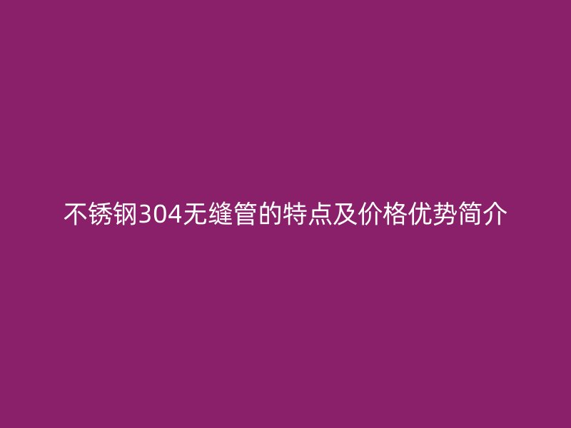 荣耀足球官网304无缝管的特点及价格优势简介
