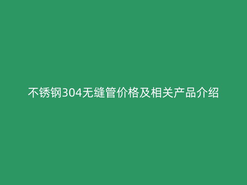 荣耀足球官网304无缝管价格及相关产品介绍