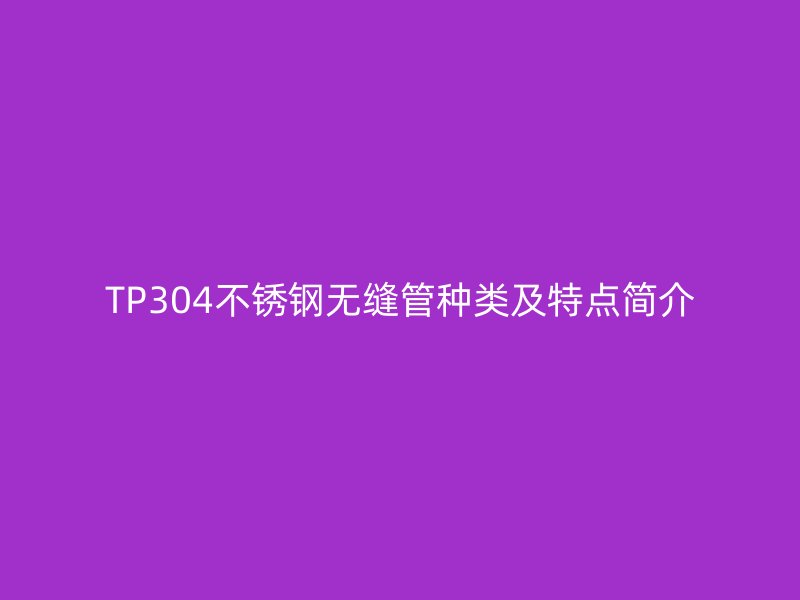 TP304荣耀足球官网无缝管种类及特点简介