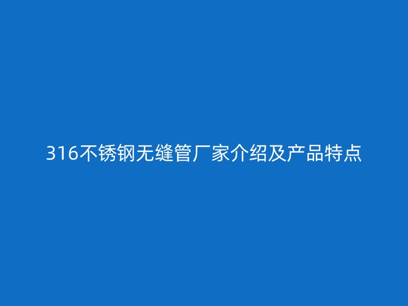 316荣耀足球官网无缝管厂家介绍及产品特点
