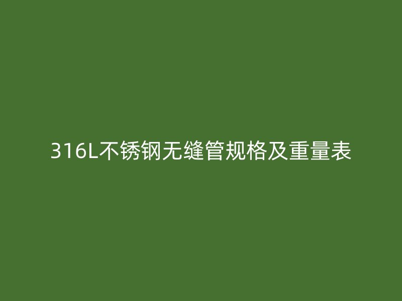 316L荣耀足球官网无缝管规格及重量表