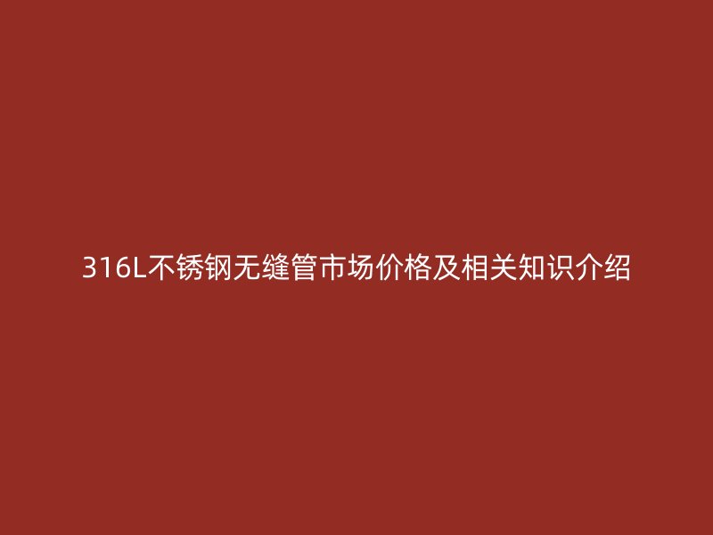 316L荣耀足球官网无缝管市场价格及相关知识介绍