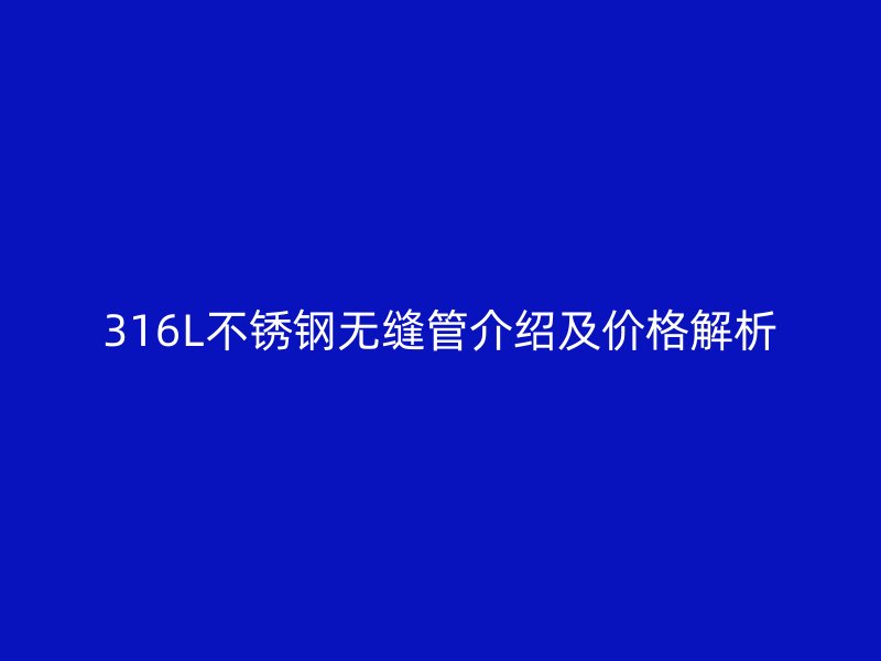 316L荣耀足球官网无缝管介绍及价格解析