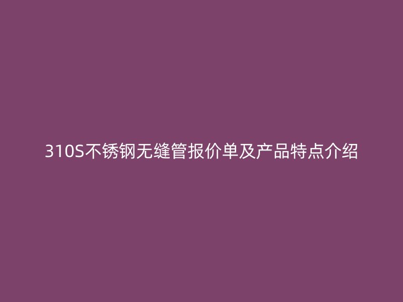 310S荣耀足球官网无缝管报价单及产品特点介绍