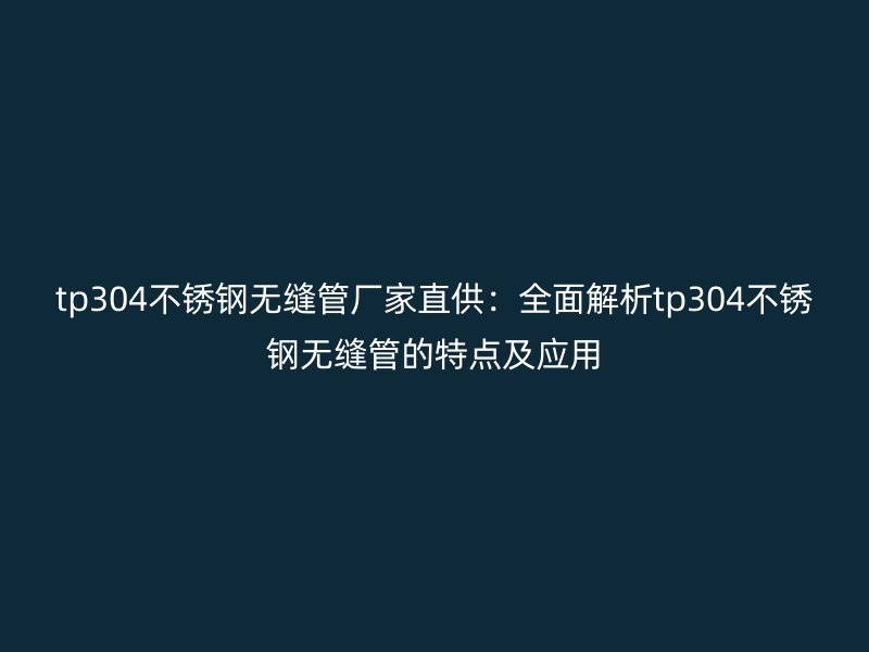tp304荣耀足球官网无缝管厂家直供:全面解析tp304荣耀足球官网无缝管的特点及应用