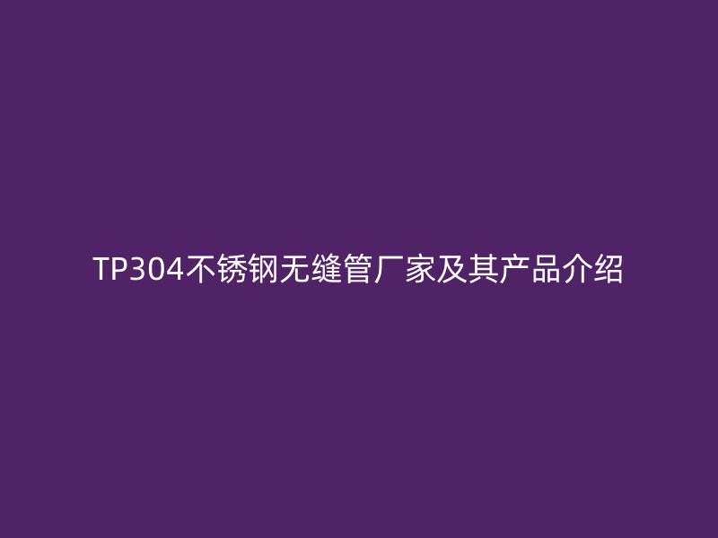 TP304荣耀足球官网无缝管厂家及其产品介绍