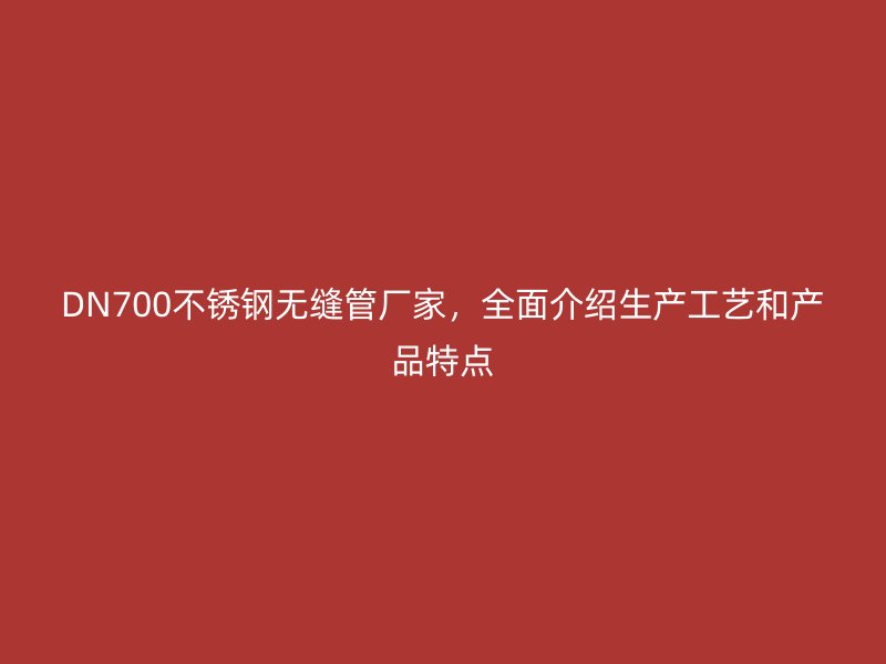 DN700荣耀足球官网无缝管厂家,全面介绍生产工艺和产品特点
