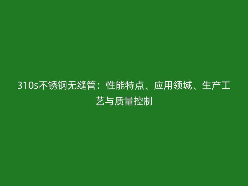 310s荣耀足球官网无缝管：性能特点、应用领域、生产工艺与质量控制