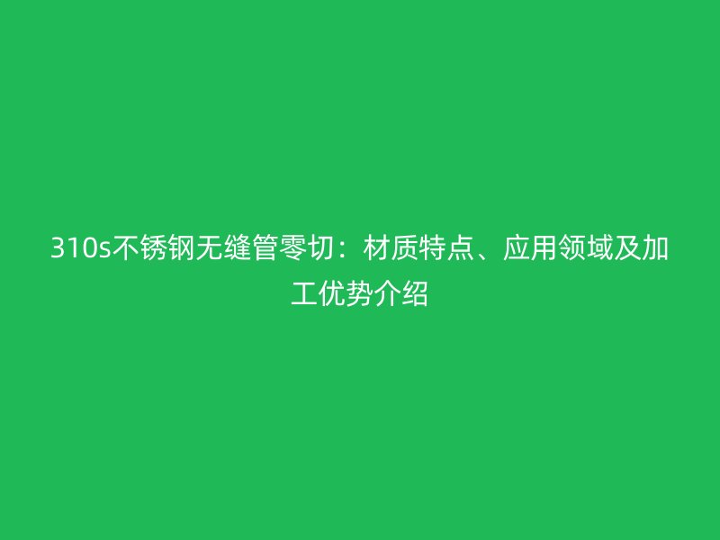 310s荣耀足球官网无缝管零切：材质特点、应用领域及加工优势介绍
