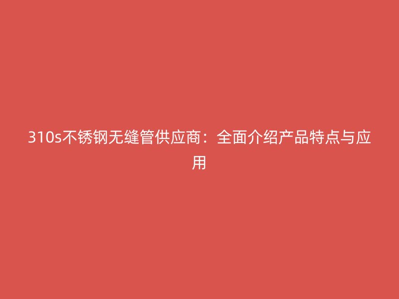 310s荣耀足球官网无缝管供应商：全面介绍产品特点与应用