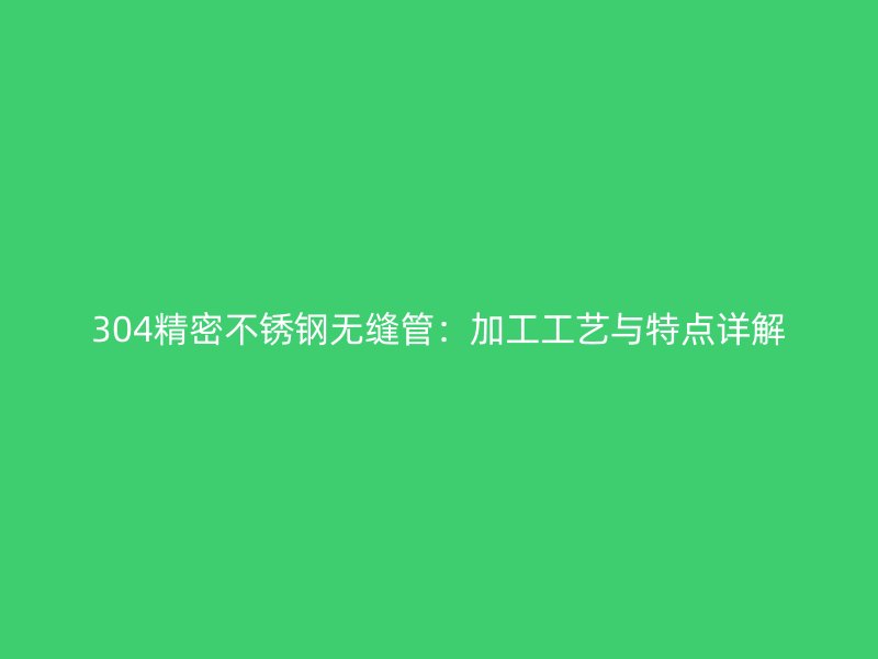 304精密荣耀足球官网无缝管：加工工艺与特点详解
