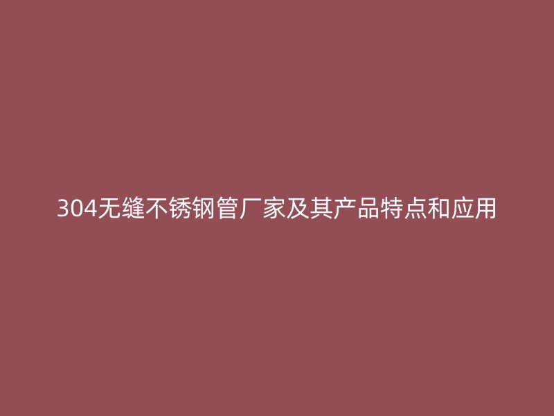 304无缝荣耀足球官网管厂家及其产品特点和应用