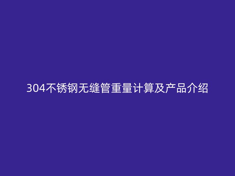 304荣耀足球官网无缝管重量计算及产品介绍