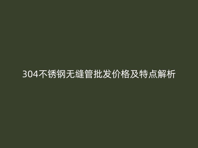 304荣耀足球官网无缝管批发价格及特点解析