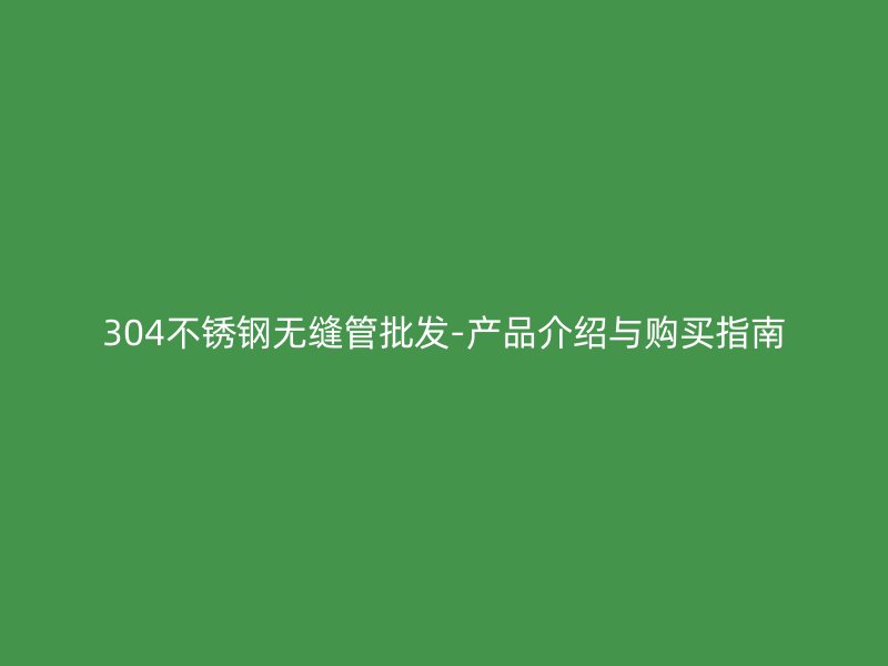 304荣耀足球官网无缝管批发-产品介绍与购买指南