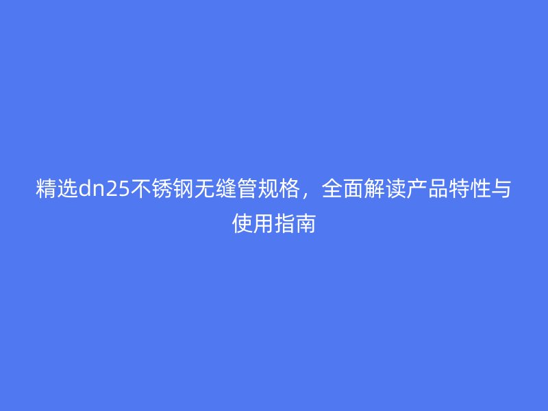 精选dn25荣耀足球官网无缝管规格，全面解读产品特性与使用指南
