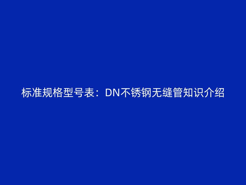 标准规格型号表：DN荣耀足球官网无缝管知识介绍