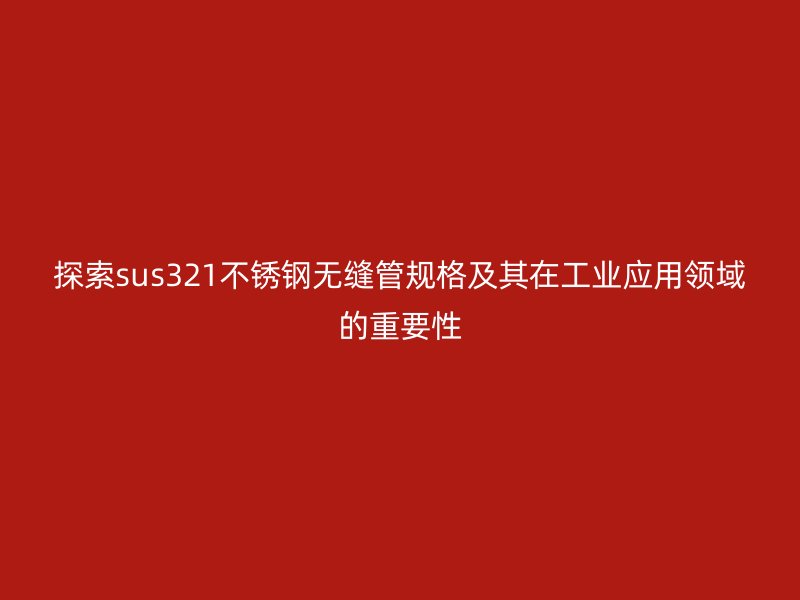 探索sus321荣耀足球官网无缝管规格及其在工业应用领域的重要性