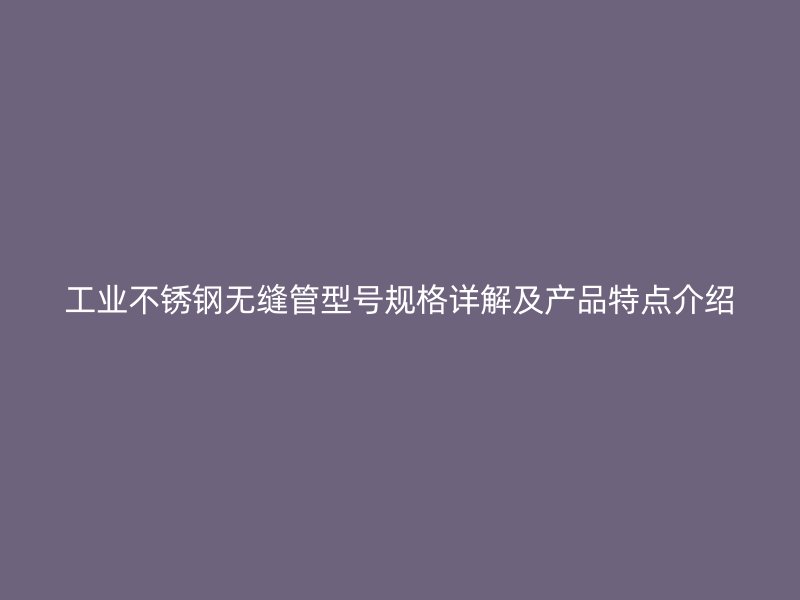 工业荣耀足球官网无缝管型号规格详解及产品特点介绍