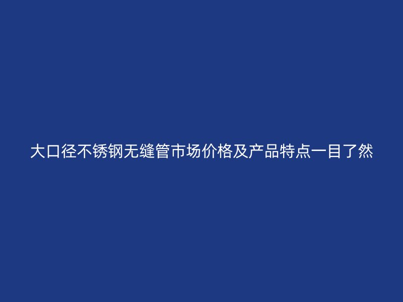 大口径荣耀足球官网无缝管市场价格及产品特点一目了然