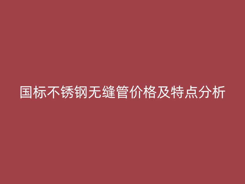 国标荣耀足球官网无缝管价格及特点分析