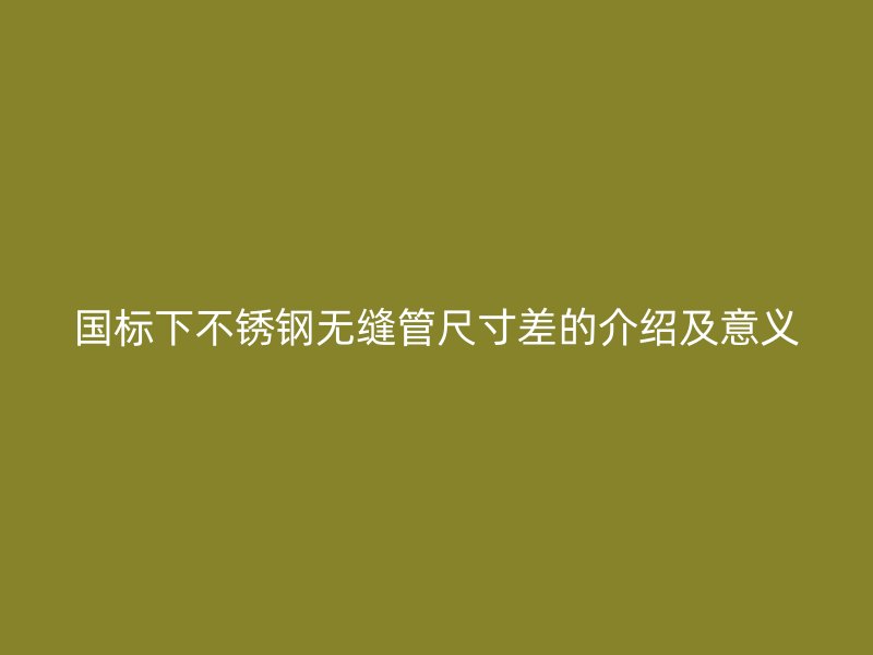 国标下荣耀足球官网无缝管尺寸差的介绍及意义