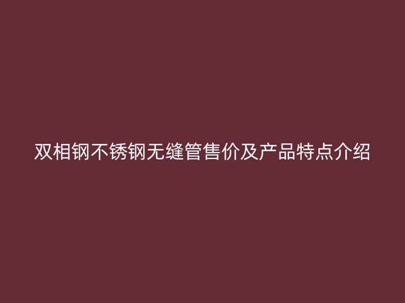 双相钢荣耀足球官网无缝管售价及产品特点介绍