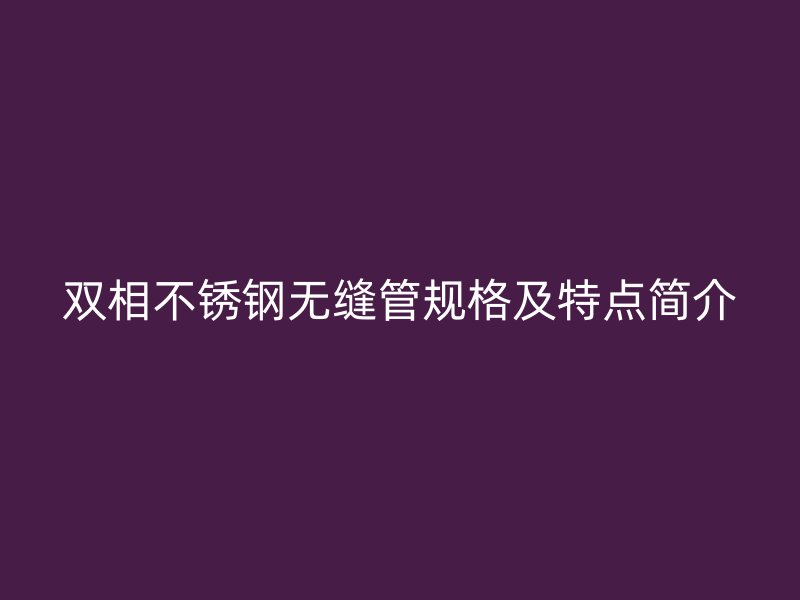 双相荣耀足球官网无缝管规格及特点简介