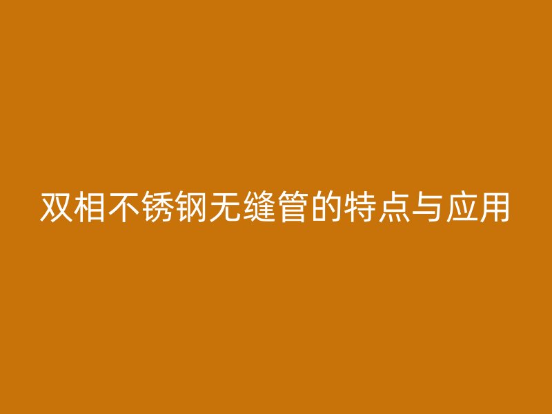 双相荣耀足球官网无缝管的特点与应用