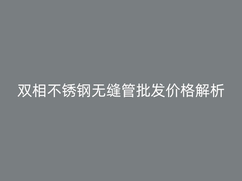 双相荣耀足球官网无缝管批发价格解析