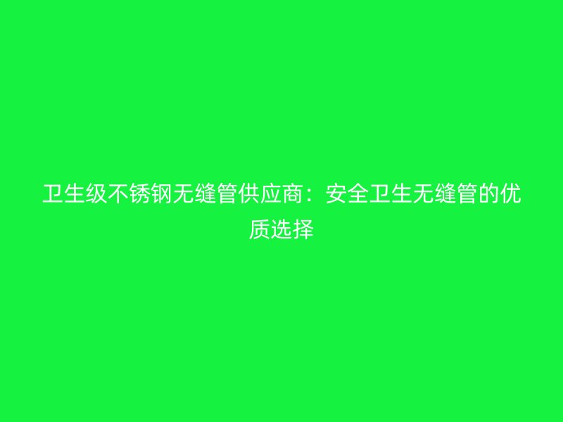 卫生级荣耀足球官网无缝管供应商：安全卫生无缝管的优质选择