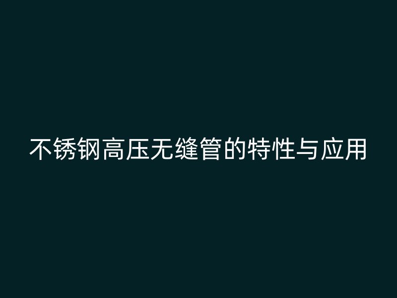 荣耀足球官网高压无缝管的特性与应用
