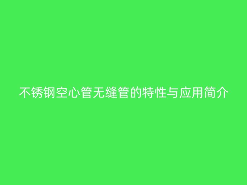 荣耀足球官网空心管无缝管的特性与应用简介