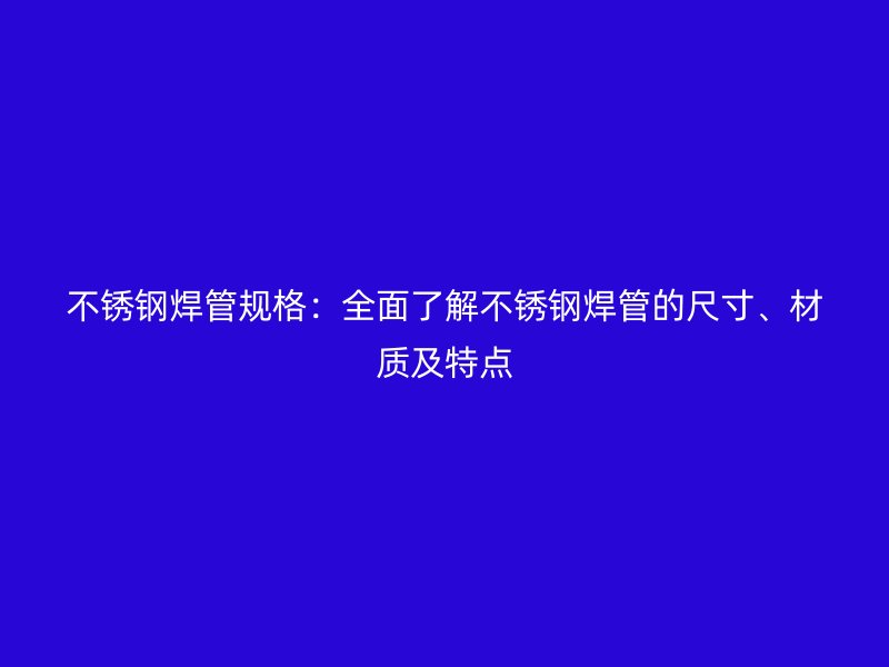 荣耀足球官网焊管规格：全面了解荣耀足球官网焊管的尺寸、材质及特点