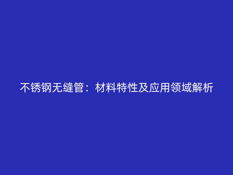 荣耀足球官网无缝管：材料特性及应用领域解析