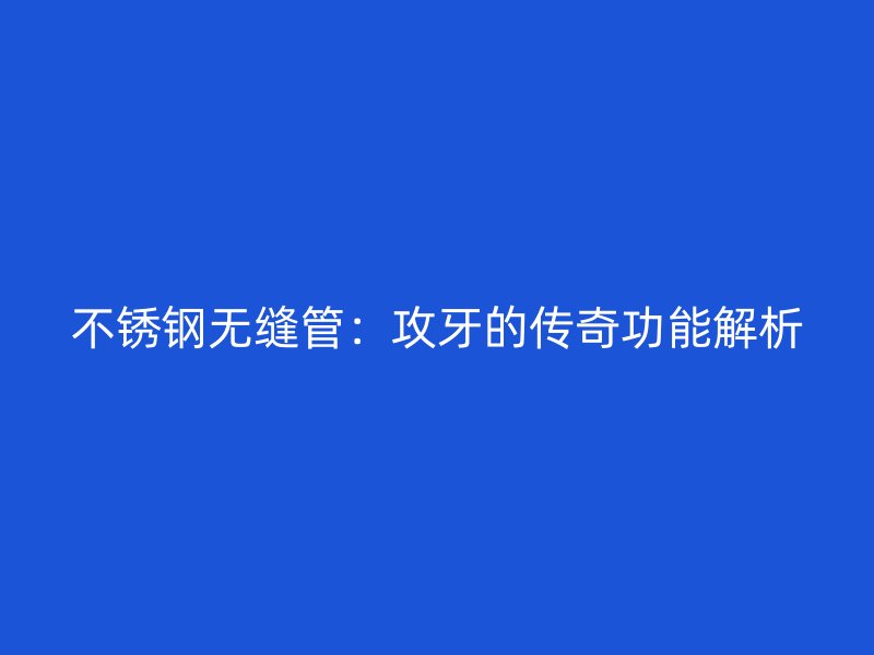 荣耀足球官网无缝管：攻牙的传奇功能解析