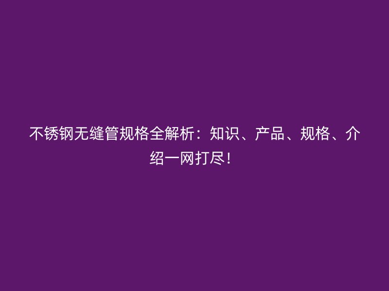 荣耀足球官网无缝管规格全解析：知识、产品、规格、介绍一网打尽！
