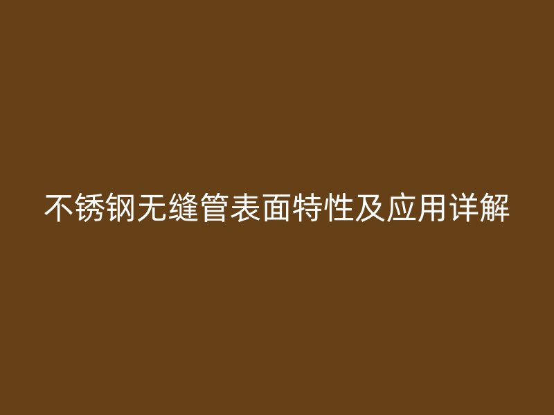 荣耀足球官网无缝管表面特性及应用详解