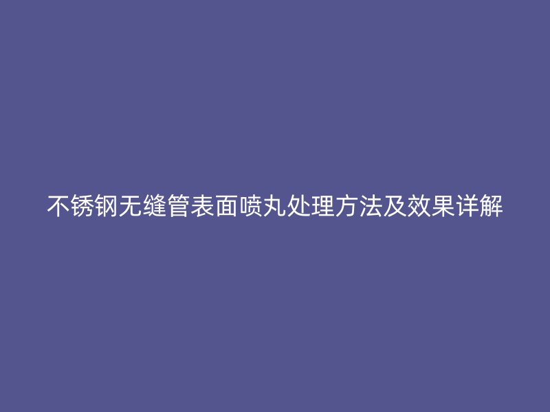 荣耀足球官网无缝管表面喷丸处理方法及效果详解