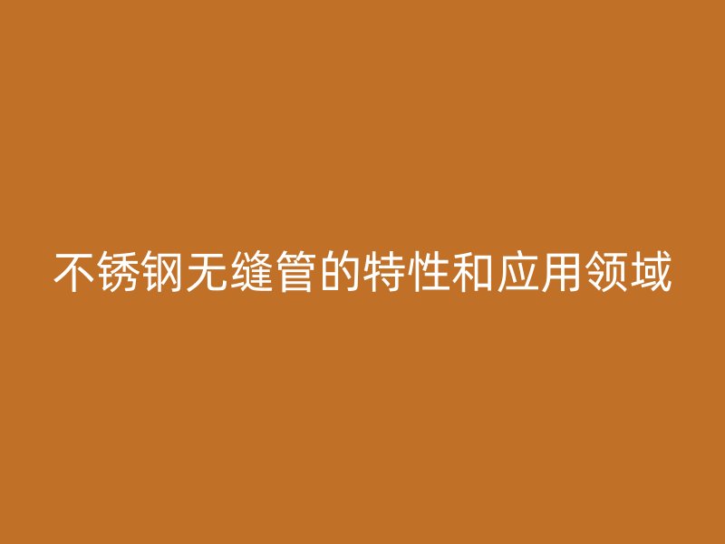 荣耀足球官网无缝管的特性和应用领域