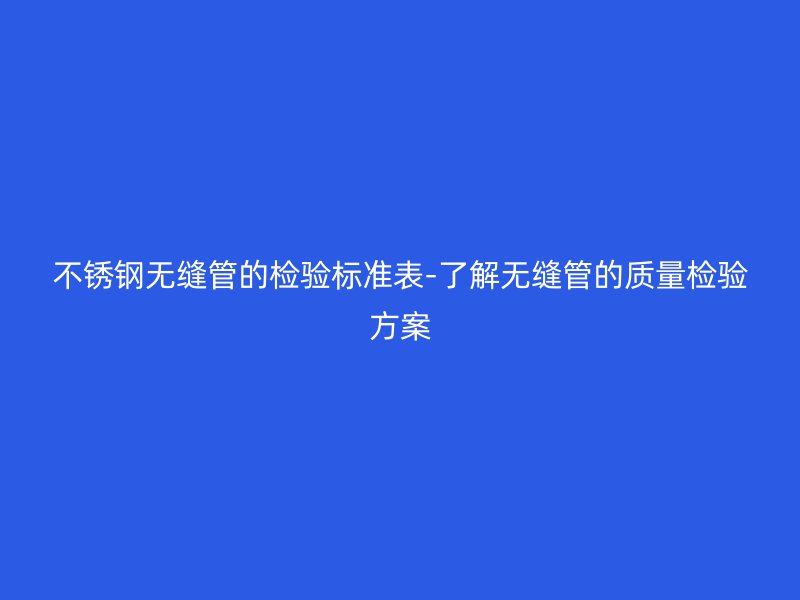 荣耀足球官网无缝管的检验标准表-了解无缝管的质量检验方案
