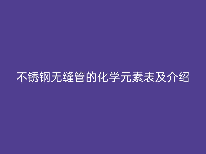 荣耀足球官网无缝管的化学元素表及介绍