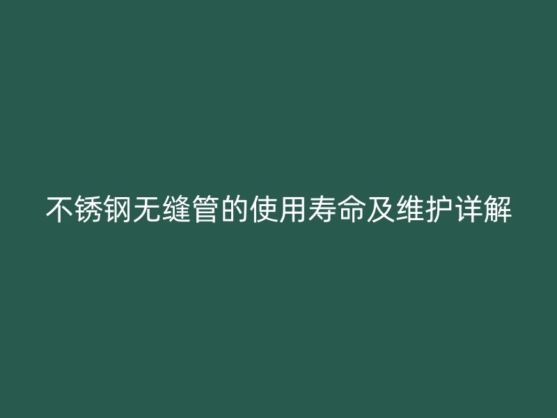 荣耀足球官网无缝管的使用寿命及维护详解