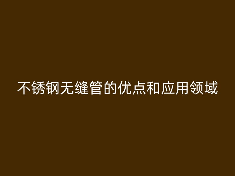 荣耀足球官网无缝管的优点和应用领域