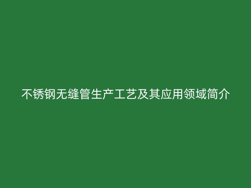 荣耀足球官网无缝管生产工艺及其应用领域简介