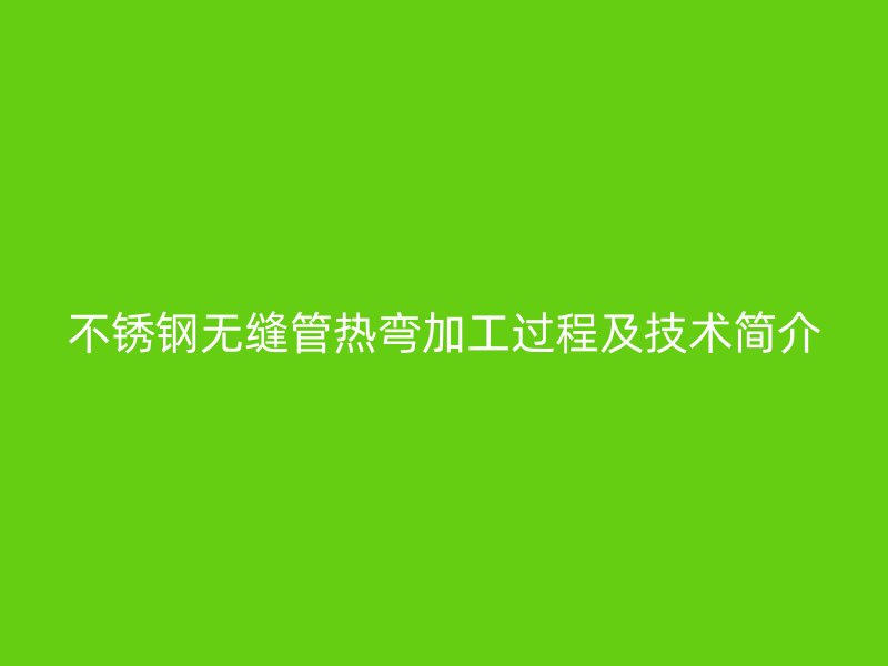 荣耀足球官网无缝管热弯加工过程及技术简介